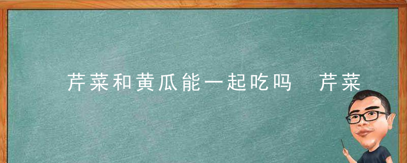 芹菜和黄瓜能一起吃吗 芹菜和黄瓜可以一起吃吗